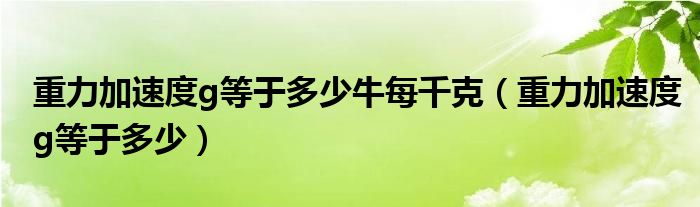 重力加速度g等于多少牛每千克(重力加速度g等于多少)