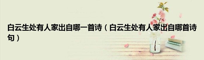 白云生处有人家出自哪一首诗(白云生处有人家出自哪首诗句)