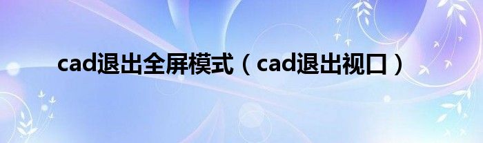 cad退出全屏模式(cad退出视口)