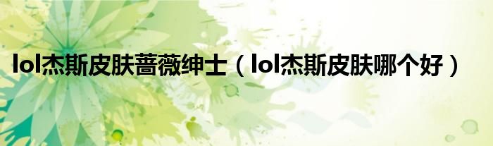 lol杰斯皮肤蔷薇绅士(lol杰斯皮肤哪个好)