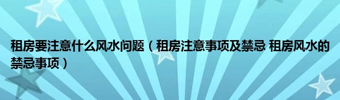 租房要注意什么风水问题(租房注意事项及禁忌 租房风水的禁忌事项)