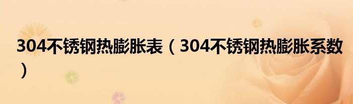 304不锈钢热膨胀表(304不锈钢热膨胀系数)