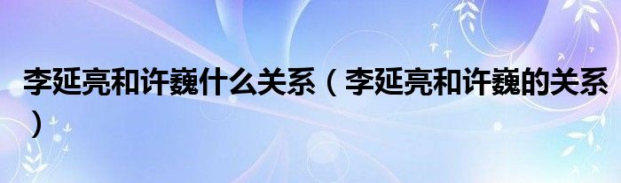 李延亮和许巍什么关系(李延亮和许巍的关系)