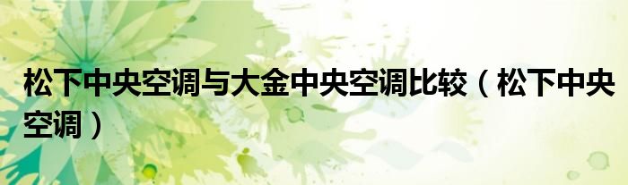 松下中央空调与大金中央空调比较(松下中央空调)