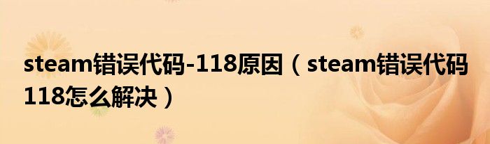 steam错误代码-118原因(steam错误代码 118怎么解决)