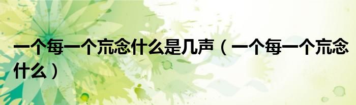 一个每一个巟念什么是几声(一个每一个巟念什么)