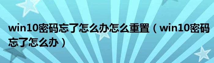 win10密码忘了怎么办怎么重置（win10密码忘了怎么办）