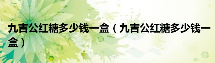九吉公红糖多少钱一盒(九吉公红糖多少钱一盒)