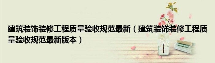 建筑装饰装修工程质量验收规范最新(建筑装饰装修工程质量验收规范最新版本)