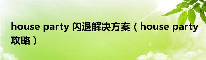 house party 闪退解决方案(house party攻略)