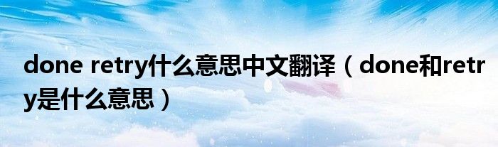 done retry什么意思中文翻译(done和retry是什么意思)