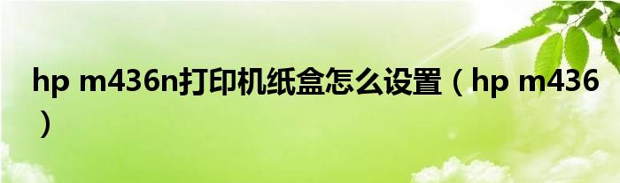 hp m436n打印机纸盒怎么设置(hp m436)