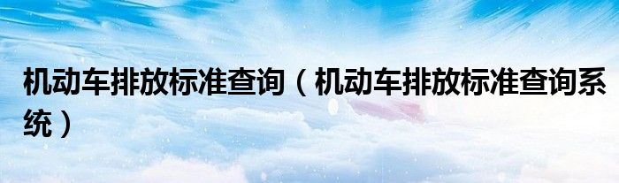 机动车排放标准查询(机动车排放标准查询系统)