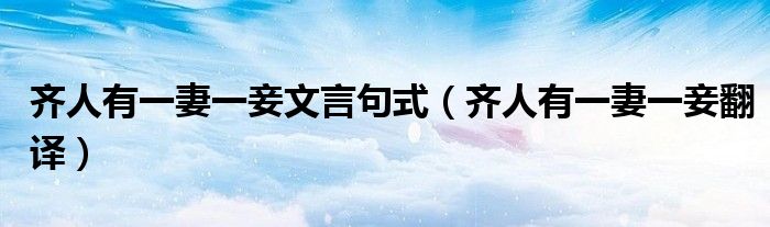 齐人有一妻一妾文言句式(齐人有一妻一妾翻译)