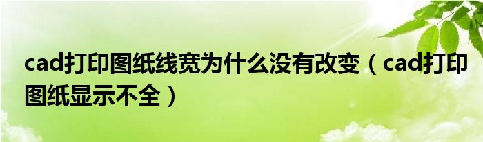 cad打印图纸线宽为什么没有改变(cad打印图纸显示不全)