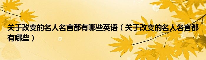关于改变的名人名言都有哪些英语(关于改变的名人名言都有哪些)