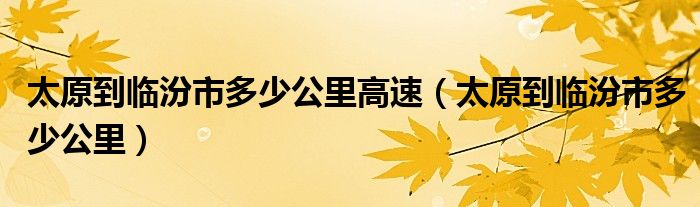 太原到临汾市多少公里高速（太原到临汾市多少公里）