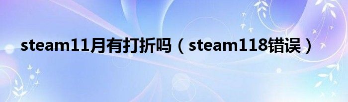 steam11月有打折吗(steam118错误)