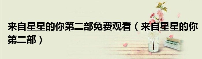 来自星星的你第二部免费观看(来自星星的你第二部)