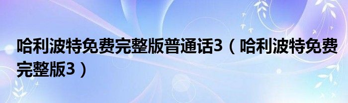 哈利波特免费完整版普通话3（哈利波特免费完整版3）