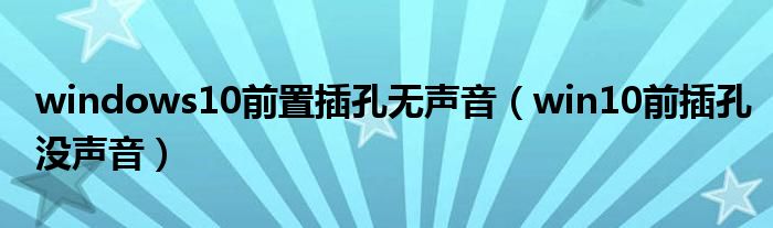 windows10前置插孔无声音(win10前插孔没声音)
