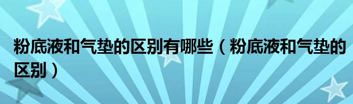 粉底液和气垫的区别有哪些(粉底液和气垫的区别)