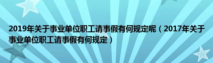 2019年关于事业单位职工请事假有何规定呢(2017年关于事业单位职工请事假有何规定)