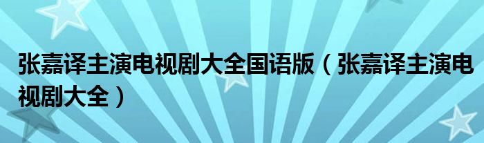 张嘉译主演电视剧大全国语版（张嘉译主演电视剧大全）