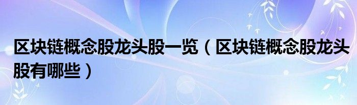 区块链概念股龙头股一览(区块链概念股龙头股有哪些)