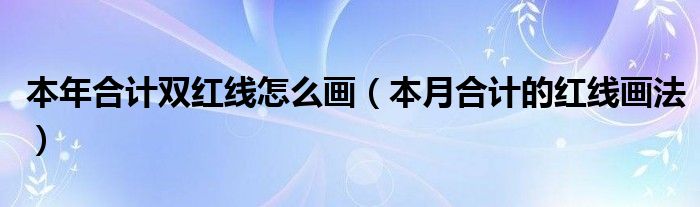 本年合计双红线怎么画（本月合计的红线画法）