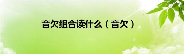 音欠组合读什么(音欠)