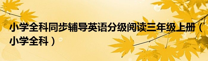 小学全科同步辅导英语分级阅读三年级上册(小学全科)
