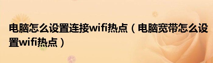 电脑怎么设置连接wifi热点（电脑宽带怎么设置wifi热点）