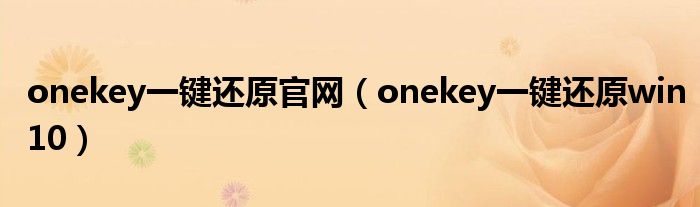 onekey一键还原官网(onekey一键还原win10)