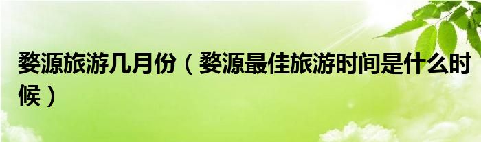 婺源旅游几月份(婺源最佳旅游时间是什么时候)