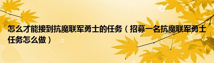 怎么才能接到抗魔联军勇士的任务(招募一名抗魔联军勇士任务怎么做)