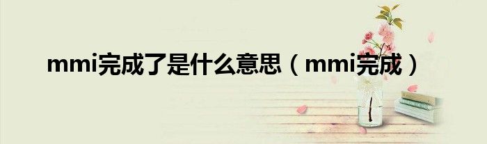 mmi完成了是什么意思(mmi完成)