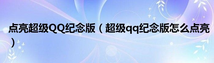 点亮超级QQ纪念版(超级qq纪念版怎么点亮)