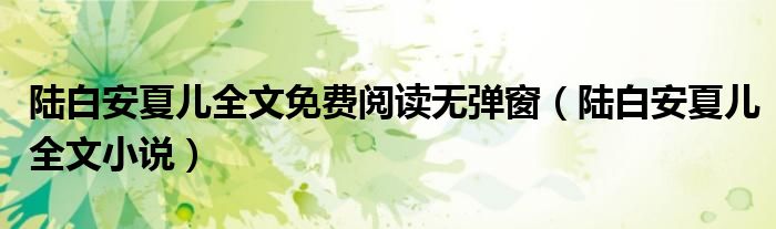 陆白安夏儿全文免费阅读无弹窗(陆白安夏儿全文小说)