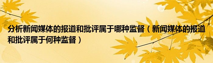 分析新闻媒体的报道和批评属于哪种监督（新闻媒体的报道和批评属于何种监督）