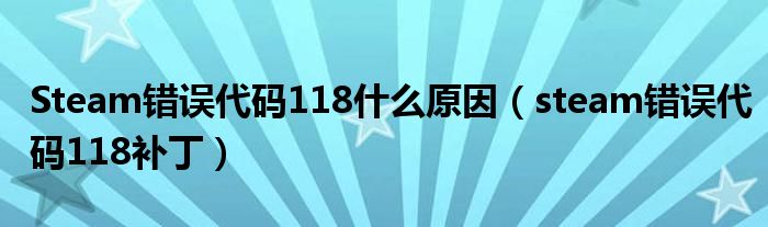 Steam错误代码118什么原因(steam错误代码118补丁)