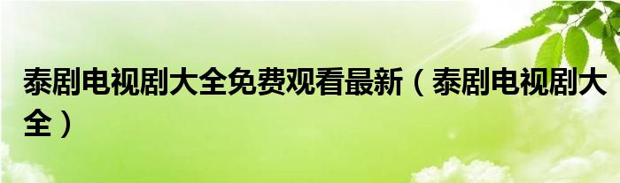 泰剧电视剧大全免费观看最新（泰剧电视剧大全）