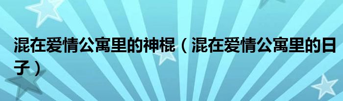 混在爱情公寓里的神棍(混在爱情公寓里的日子)