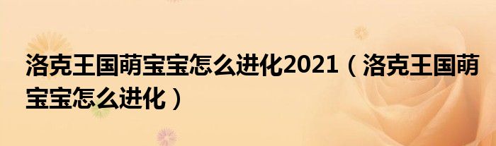 洛克王国萌宝宝怎么进化2021(洛克王国萌宝宝怎么进化)