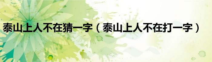 泰山上人不在猜一字(泰山上人不在打一字)