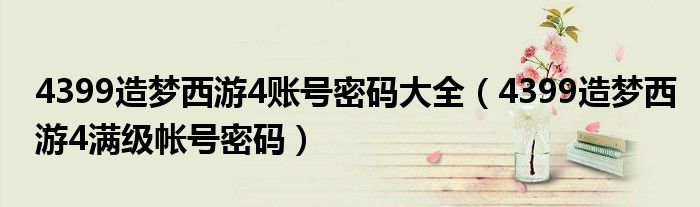 4399造梦西游4账号密码大全(4399造梦西游4满级帐号密码)