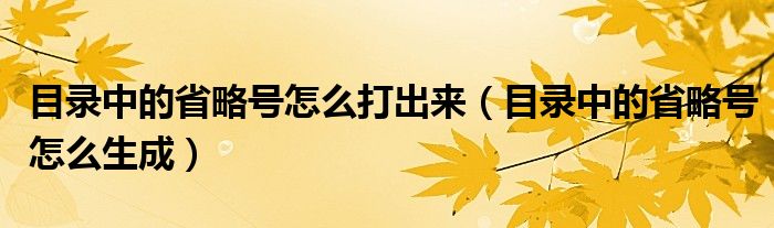 目录中的省略号怎么打出来(目录中的省略号怎么生成)