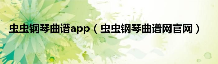 虫虫钢琴曲谱app（虫虫钢琴曲谱网官网）