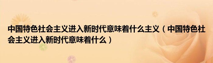 中国特色社会主义进入新时代意味着什么主义（中国特色社会主义进入新时代意味着什么）