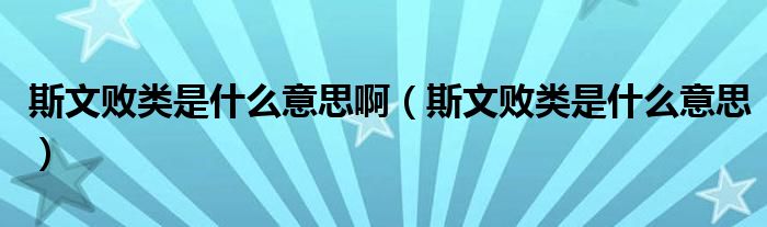 斯文败类是什么意思啊(斯文败类是什么意思)